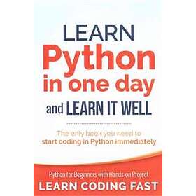 Learn Python In One Day And Learn It Well: Python For Beginners With Hands-on Project. The Only Book You Need To Start Coding In Python Imme