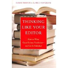 Thinking Like Your Editor: How To Write Great Serious Nonfiction And Get It Published