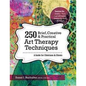 250 Brief, Creative & Practical Art Therapy Techniques: A Guide For Clinicians & Clients