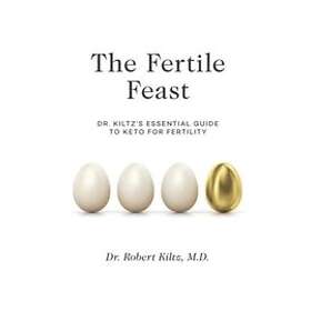 The Fertile Feast: Dr. Kiltz's Essential Guide To A Keto Way Of Life