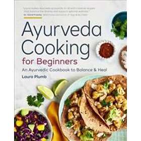 Ayurveda Cooking For Beginners: An Ayurvedic Cookbook To Balance And Heal