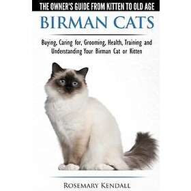 Birman Cats The Owner's Guide From Kitten To Old Age Buying, Caring For, Grooming, Health, Training, And Understanding Your Birman Cat Or Ki