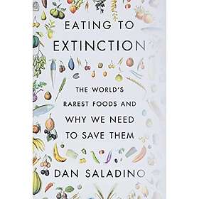 Eating To Extinction: The World's Rarest Foods And Why We Need To Save Them