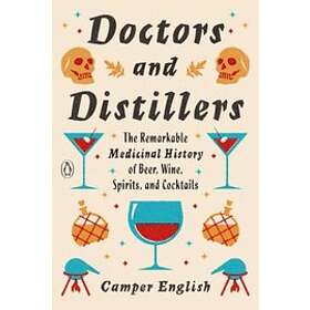 Doctors And Distillers: The Remarkable Medicinal History Of Beer, Wine, Spirits, And Cocktails