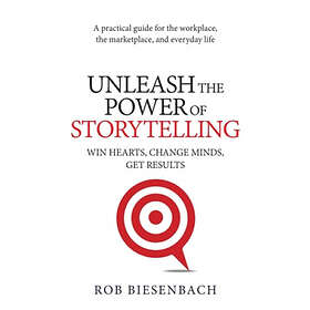Unleash The Power Of Storytelling: Win Hearts, Change Minds, Get Results