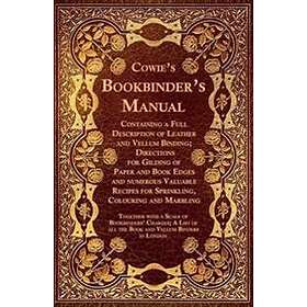 Cowie's Bookbinder's Manual Containing A Full Description Of Leather And Vellum Binding; Directions For Gilding Of Paper And Book Edges And 