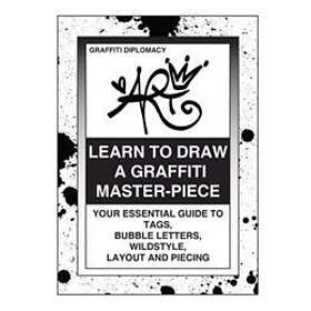 Learn To Draw A Graffiti Master-Piece: Your Essential Guide To Tags, Bubble Letters, Wildstyle, Layout And Piecing