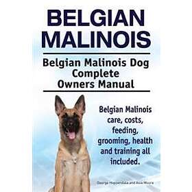 Belgian Malinois. Belgian Malinois Dog Complete Owners Manual. Belgian Malinois 