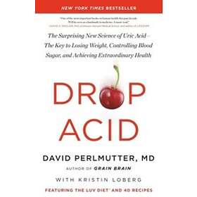 Drop Acid: The Surprising New Science Of Uric Acid--The Key To Losing Weight, Controlling Blood Sugar, And Achieving Extraordinar