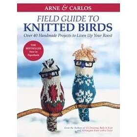 Arne & Carlos' Field Guide To Knitted Birds: Over 40 Handmade Projects To Liven Up Your Roost