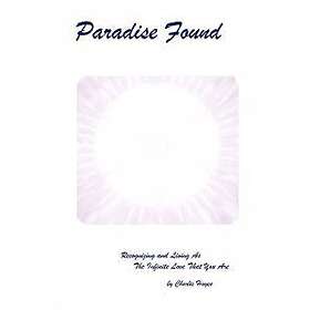 Paradise Found: Recognizing And Living As The Infinite Love That You Are