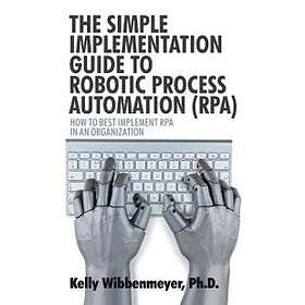 The Simple Implementation Guide To Robotic Process Automation (Rpa)
