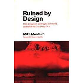 Ruined By Design: How Designers Destroyed The World, And What We Can Do To Fix It