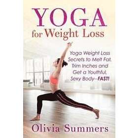 Yoga For Weight Loss: Yoga Weight Loss Secrets To Melt Fat, Trim Inches And Get A Youthful Sexy Body-FAST!