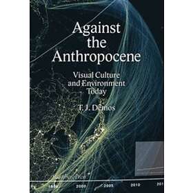 Against The Anthropocene – Visual Culture And Environment Today