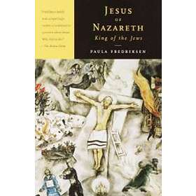 Jesus Of Nazareth, King Of The Jews: A Jewish Life And The Emergence Of Christianity
