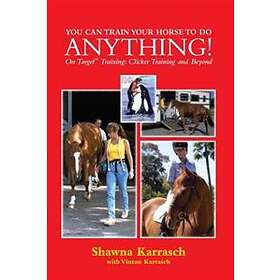 You Can Train Your Horse To Do Anything!: On Target Training Clicker Training And Beyond