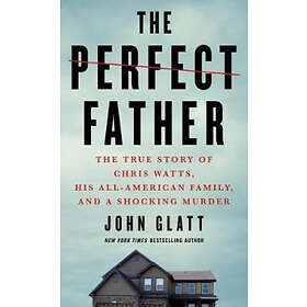 The Perfect Father: The True Story Of Chris Watts, His All-American Family, And A Shocking Murder