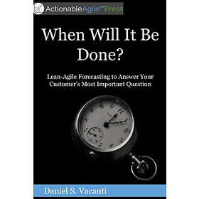 When Will It Be Done?: Lean-Agile Forecasting To Answer Your Customers' Most Imp