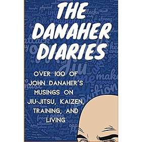 The Danaher Diaries: Over 100 Of John Danaher's Musings On Jiu-Jitsu, Kaizen, Training, And Living
