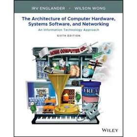 The Architecture Of Computer Hardware, Systems Software, & Networking: An Information Technology Approach Sixth Edition