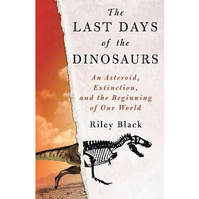 The Last Days Of The Dinosaurs: An Asteroid, Extinction, And The Beginning Of Ou
