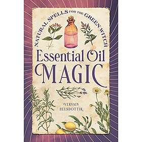 Essential Oil Magic: Natural Spells For The Green Witch