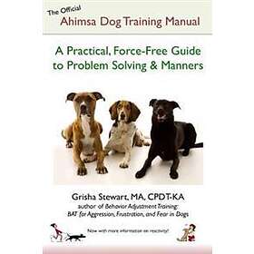 The Official Ahimsa Dog Training Manual: A Practical, Force-Free Guide To Problem Solving And Manners