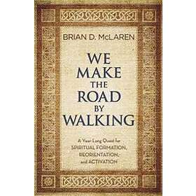 We Make The Road By Walking: A Year-Long Quest For Spiritual Formation, Reorientation, And Activation