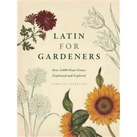 Latin For Gardeners: Over 3,000 Plant Names Explained And Explored