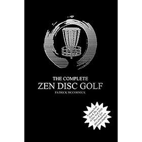 The Complete Zen Disc Golf: Contains Two Books: Zen & The Art Of Disc Golf AND Discs & Zen PLUS A Brand New Bonus Chapter