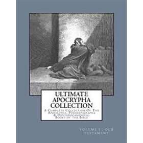 Ultimate Apocrypha Collection [Volume I: Old Testament]: A Complete Collection Of The Apocrypha, Pseudepigrapha & Deuterocanonical Books Of 