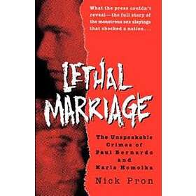 Lethal Marriage: The Unspeakable Crimes Of Paul Bernardo And Karla Homolka