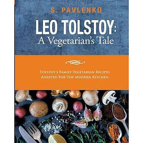 Leo Tolstoy: A Vegetarian's Tale: Tolstoy's Family Vegetarian Recipes Adapted For The Modern Kitchen.