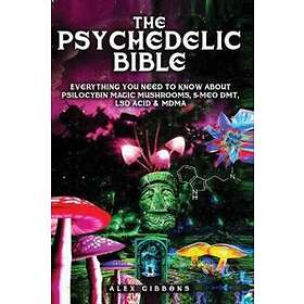 The Psychedelic Bible Everything You Need To Know About Psilocybin Magic Mushrooms, 5-Meo DMT, LSD/Acid & MDMA