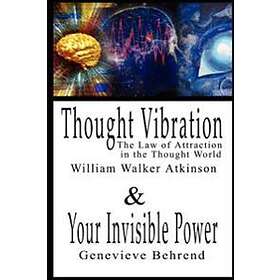 Thought Vibration Or The Law Of Attraction In The Thought World & Your Invisible Power By William Walker Atkinson And Genevieve Behrend 2 Be