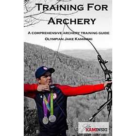 Training For Archery: A Comprehensive Archery Training Guide With Olympian Jake Kaminski