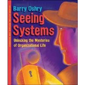 Seeing Systems. Unlocking The Mysteries Of Organizational Life