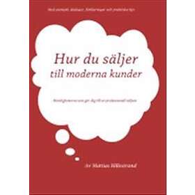 Hur Du Säljer Till Moderna Kunder : Hemligheterna Som Gör Dig Till En Professionell Säljare