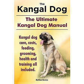 Kangal Dog. The Ultimate Kangal Dog Manual. Kangal Dog Care, Costs, Feeding, Grooming, Health And Training All Included.