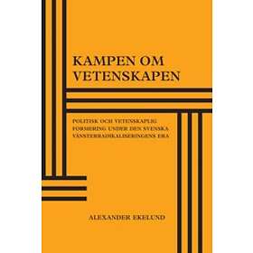 Kampen Om Vetenskapen : Politisk Och Vetenskaplig Formering Under Den Svenska Vänsterradikaliseringens Era