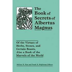 The Book Of Secrets Of Albertus Magnus: Of The Virtues Of Herbs, Stones, And Certain Beasts, Also A Book Of The Marvels Of The World