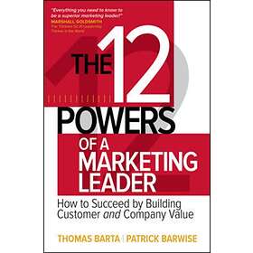 The 12 Powers Of A Marketing Leader: How To Succeed By Building Customer And Company Value