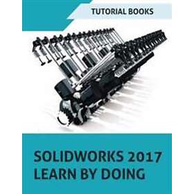 SOLIDWORKS 2017 Learn By Doing: Part, Assembly, Drawings, Sheet Metal, Surface Design, Mold Tools, Weldments, DimXpert, And Rendering