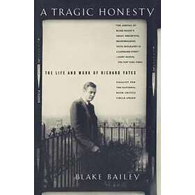 A Tragic Honesty: The Life And Work Of Richard Yates