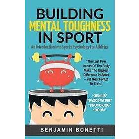 Building Mental Toughness In Sport: An Introduction Into Sports Psychology For Athletes