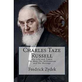 Charles Taze Russell: His Life And Times: The Man, The Millennium And The Message
