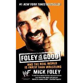 Foley Is Good: And The Real World Is Faker Than Wrestling