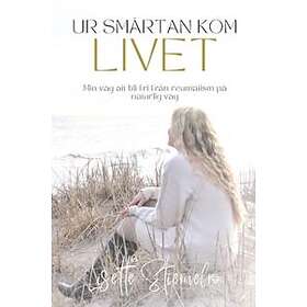 Ur Smärtan Kom Livet : Min Väg Att Bli Fri Från Reumatism På Naturlig Väg