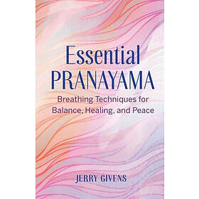 Essential Pranayama: Breathing Techniques For Balance, Healing, And Peace
